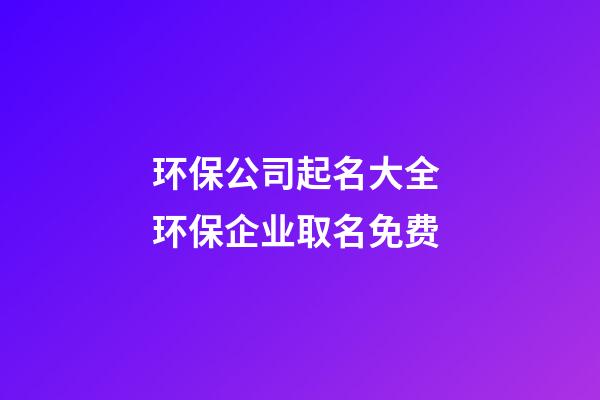 环保公司起名大全 环保企业取名免费-第1张-公司起名-玄机派